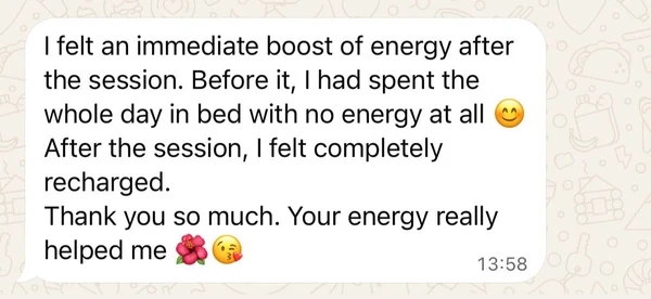 WhatsApp message from Elena: I felt an immediate boost of energy after the session. Before it, I had spent the whole day in bed with no energy at all. After the session, I felt completely recharged.
